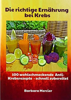 Mercier, Barbara. Die richtige Ernährung bei Krebs - 100 wohlschmeckende Anti-Krebsrezepte - schnell zubereitet. Bloch, Rainer Verlag, 2019.