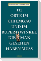 111 Orte im Chiemgau und im Rupertiwinkel, die man gesehen haben muss