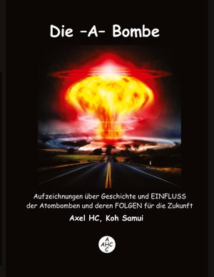 Hc, Axel. Die -A-Bombe - Aufzeichnungen über Geschichte und EINFLUSS  der Atombomben und deren FOLGEN für die Zukunft. tredition, 2023.