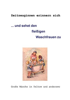 Hintze, Gertrud / Helma Hörath. ... und sehet den fleißigen Waschfrauen zu - Große Wäsche in Teltow und anderswo. Books on Demand, 2016.