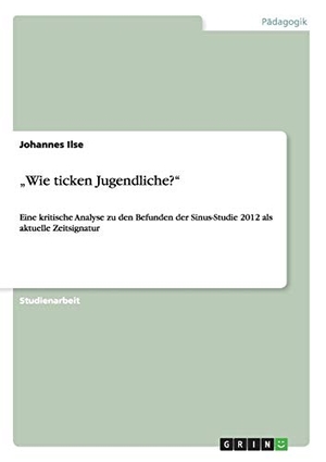 Ilse, Johannes. ¿Wie ticken Jugendliche?¿ - Eine kritische Analyse zu den Befunden der Sinus-Studie 2012  als aktuelle Zeitsignatur. GRIN Publishing, 2013.