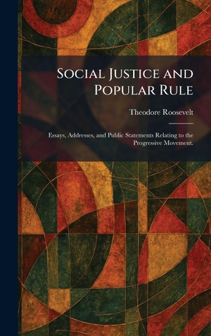 Roosevelt, Theodore. Social Justice and Popular Rule - Essays, Addresses, and Public Statements Relating to the Progressive Movement.. Creative Media Partners, LLC, 2026.