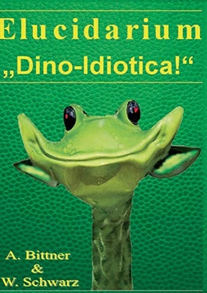 Bittner, Andreas / Wolfgang Schwarz. Elucidarium: "Dino-Idiotica" - Das schrägste Dinosaurierbuch aller Urzeiten!. Books on Demand, 2018.
