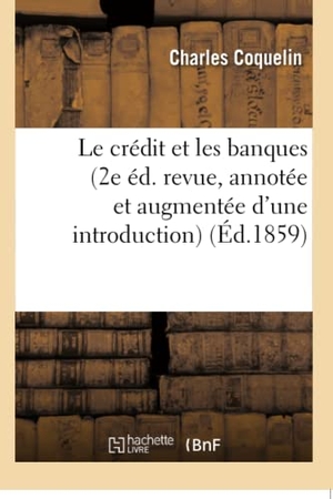 Coquelin. Le crédit et les banques 2e éd. revue, annotée et augmentée d'une introduction. Hachette Livre, 2018.