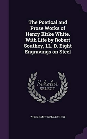 White, Henry Kirke. The Poetical and Prose Works of Henry Kirke White. With Life by Robert Southey, LL. D. Eight Engravings on Steel. Touchladybirdlucky Studios, 2016.