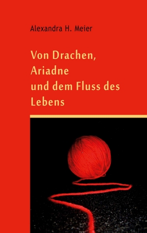 Meier, Alexandra H.. Von Drachen, Ariadne und dem Fluss des Lebens - Geschichte einer Frau auf dem Weg zu ihrer Freiheit. Books on Demand, 2023.