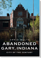 Abandoned Gary, Indiana: City of the Century