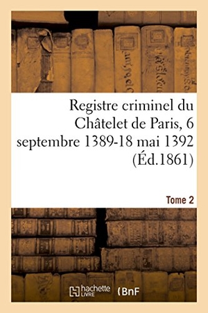 Dumont. Registre Criminel Du Châtelet de Paris, 6 Septembre 1389-18 Mai 1392. Tome 2. Hachette Livre - BNF, 2018.