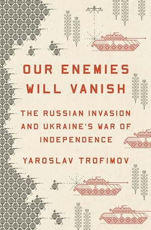 Trofimov, Yaroslav. Our Enemies Will Vanish - The Russian Invasion and Ukraine's War of Independence. Penguin LLC  US, 2024.