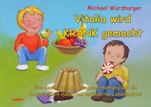 Würzburger, Michael. Vitalia wird krank gemacht - Eine Geschichte um gesunde Ernährung und die Schädlichkeit industriell veränderter Lebensmittel - Bilderbuch ab 4 bis 9 Jahre. DeBehr, 2015.