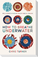 How to Breathe Underwater: Field Reports from an Age of Radical Change