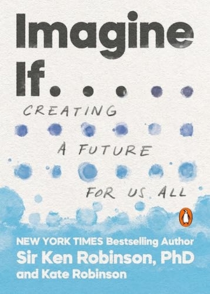 Robinson, Ken / Kate Robinson. Imagine If . . . - Creating a Future for Us All. Penguin LLC  US, 2022.