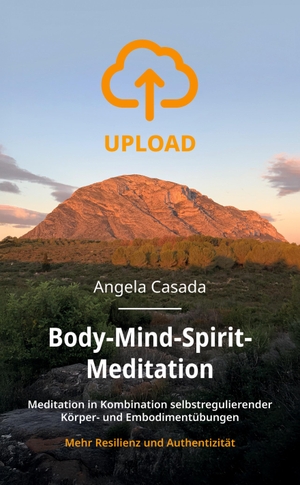 Casada, Angela. Upload - Body-Mind-Spirit Meditation - Meditation in Kombination selbstregulierender Körper- und Embodimentübungen - mehr Resilienz und Authentizität. tredition, 2025.