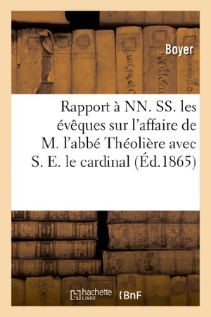 Boyer. Rapport À Nn. Ss. Les Évêques Sur l'Affaire de M. l'Abbé Théolière Avec S. E. Le Cardinal de Bonald - , Archevêque de Lyon, Auquel Il a Adressé Un Mémoire. Hachette Livre - BNF, 2013.