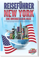 REISEFÜHRER NEW YORK - Eine unvergessliche Reise: Erkunden Sie alle Traumorte und Sehenswürdigkeiten und erleben Sie kulinarisches Essen, Action, Spaß, Entspannung, uvm. - Der praxisnahe Reiseguide