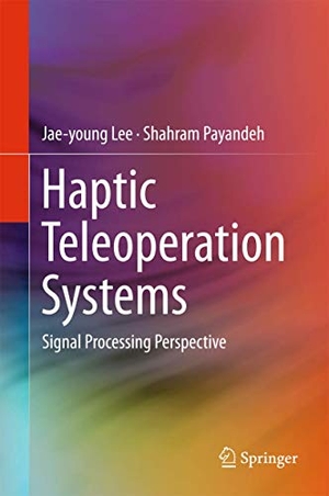 Payandeh, Shahram / Jae-Young Lee. Haptic Teleoperation Systems - Signal Processing Perspective. Springer International Publishing, 2015.