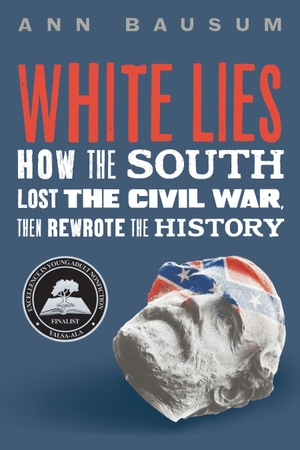 Bausum, Ann. White Lies - How the South Lost the Civil War, Then Rewrote the History. St Martin's Press, 2025.