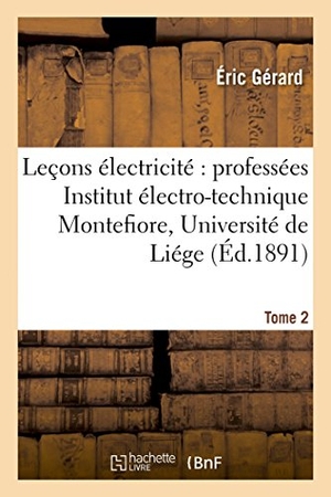 Gerard-E. Leçons Sur l'Électricité T. 2 - Professées À l'Institut Électro-Technique Montefiore, Annexé À l'Université de Liége.. Hachette Livre, 2018.