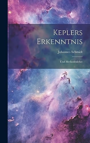 Schmidt, Johannes. Keplers Erkenntnis: Und Methodenlehre. Creative Media Partners, LLC, 2023.