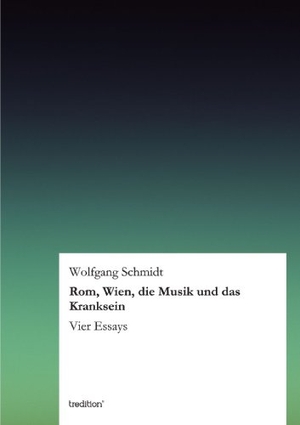 Schmidt, Wolfgang. Rom, Wien, die Musik und das Kranksein - Vier Essays. tredition, 2012.