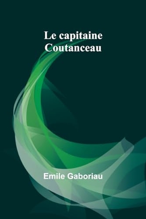 Gaboriau, Emile. Le capitaine Coutanceau. Alpha Edition, 2023.