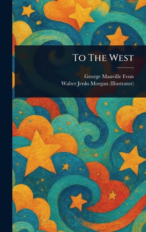 Fenn, George Manville / Walter Jenks Morgan. To The West. Legare Street Press, 2025.