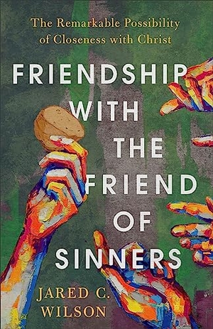 Wilson, Jared C. Friendship with the Friend of Sinners - The Remarkable Possibility of Closeness with Christ. Baker Publishing Group, 2023.