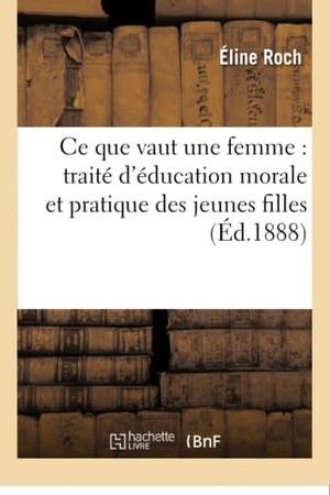 Roch. CE Que Vaut Une Femme: Traité d'Éducation Morale Et Pratique Des Jeunes Filles. Hachette Livre - BNF, 2016.