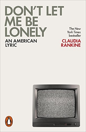 Rankine, Claudia. Don't Let Me Be Lonely - An American Lyric. Penguin Books Ltd, 2017.