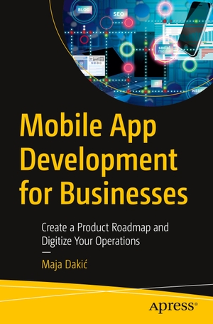 Daki¿, Maja. Mobile App Development for Businesses - Create a Product Roadmap and Digitize Your Operations. Apress, 2023.