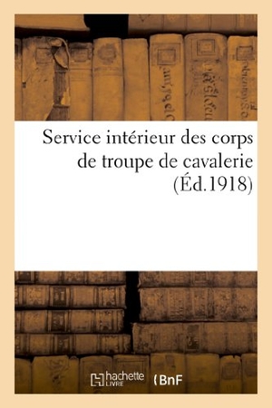 Sans Auteur. Service Intérieur Des Corps de Troupe de Cavalerie. Volume MIS À Jour À La Date Du 10 Juillet 1918. Hachette Livre, 2022.