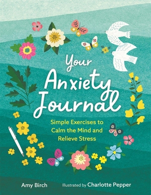Birch, Amy. Your Anxiety Journal - Simple Exercises to Calm the Mind and Relieve Stress. Michael O'Mara Books Ltd, 2023.