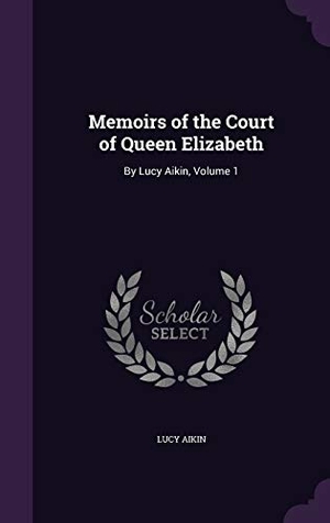 Aikin, Lucy. Memoirs of the Court of Queen Elizabeth: By Lucy Aikin, Volume 1. Touchladybirdlucky Studios, 2016.