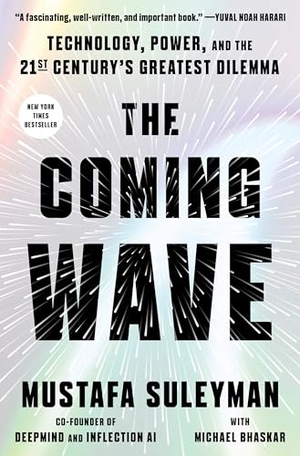 Suleyman, Mustafa. The Coming Wave - Technology, Power, and the Twenty-First Century's Greatest Dilemma. Crown Publishing Group (NY), 2023.