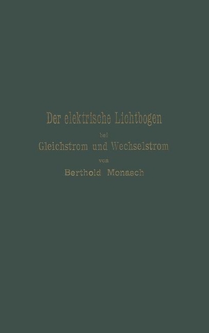 Monasch, Berthold. Der elektrische Lichtbogen bei Gleichstrom und Wechselstrom und seine Anwendungen. Springer Berlin Heidelberg, 1904.