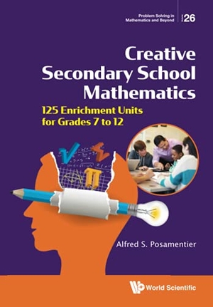Alfred S Posamentier. Creative Secondary School Mathematics - 125 Enrichment Units for Grades 7 to 12. WSPC, 2021.