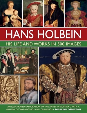 Ormiston, Rosalind. Holbein: His Life and Works in 500 Images - An illustrated exploration of the artist, his life and context, with a gallery of his paintings and drawings. Anness Publishing, 2022.