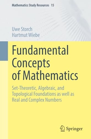 Storch, Uwe / Hartmut Wiebe. Fundamental Concepts of Mathematics - Set-Theoretic, Algebraic, and Topological Foundations as well as Real and Complex Numbers. Springer, 2026.