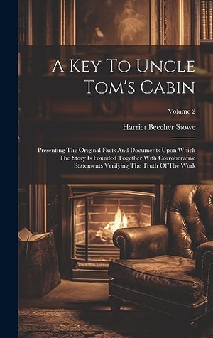 Stowe, Harriet Beecher. A Key To Uncle Tom's Cabin - Presenting The Original Facts And Documents Upon Which The Story Is Founded Together With Corroborative Statements Verifying The Truth Of The Work; Volume 2. Legare Street Press, 2023.