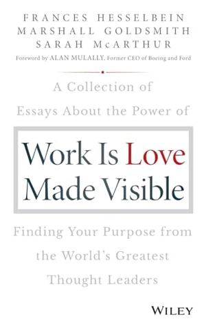 Hesselbein, Frances / Goldsmith, Marshall et al. Work is Love Made Visible - A Collection of Essays About the Power of Finding Your Purpose From the World's Greatest Thought Leaders. John Wiley & Sons Inc, 2018.