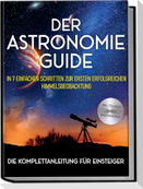 Der Astronomie Guide - Die Komplettanleitung für Einsteiger: In 7 einfachen Schritten zur ersten erfolgreichen Himmelsbeobachtung - inkl. Teleskop Guide & Kaufberatung