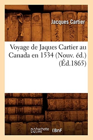 Cartier, Jacques. Voyage de Jaques Cartier Au Canada En 1534 (Nouv. Éd.) (Éd.1865). Hachette Livre - BNF, 2012.