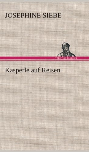 Siebe, Josephine. Kasperle auf Reisen. TREDITION CLASSICS, 2013.