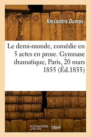 Dumas, Alexandre. Le demi-monde, comédie en 5 actes en prose. Gymnase dramatique, Paris, 20 mars 1855. Hachette Livre, 2022.