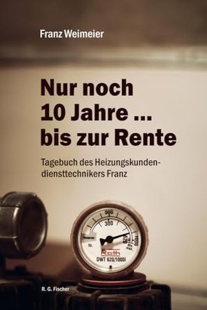Weimeier, Franz. Nur noch 10 Jahre ... bis zur Rente - Tagebuch des Heizungskundendiensttechnikers Franz. R.G.Fischer Verlag GmbH, 2024.