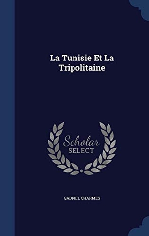 Charmes, Gabriel. La Tunisie Et La Tripolitaine. SWING, 2015.