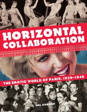 Gordon, Mel. Horizontal Collaboration: The Erotic World of Paris, 1920-1946. Feral House, 2015.