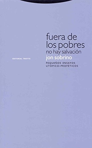 Sobrino, Jon. Fuera de los pobres no hay salvación : pequeños ensayos utópico-proféticos. Editorial Trotta, S.A., 2007.