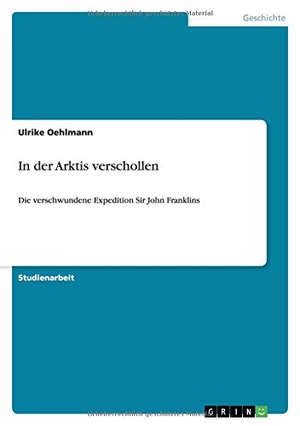 Oehlmann, Ulrike. In der Arktis verschollen - Die verschwundene Expedition Sir John Franklins. GRIN Verlag, 2009.