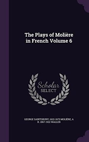Saintsbury, George / Molière et al. The Plays of Molière in French Volume 6. Touchladybirdlucky Studios, 2016.
